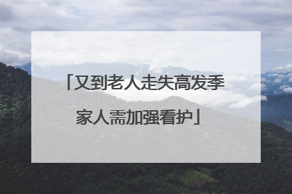 又到老人走失高发季 家人需加强看护