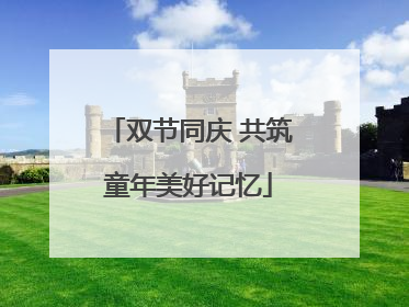 双节同庆 共筑童年美好记忆