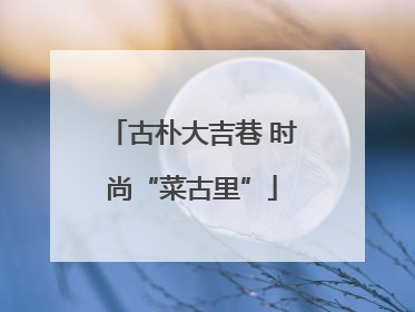 古朴大吉巷 时尚“菜古里”