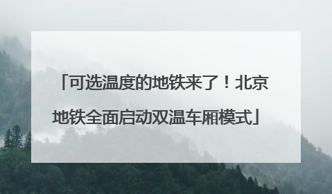 可选温度的地铁来了！北京地铁全面启动双温车厢模式
