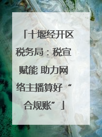 十堰经开区税务局：税宣赋能 助力网络主播算好“合规账”