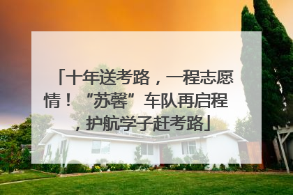 十年送考路，一程志愿情！“苏馨”车队再启程，护航学子赶考路