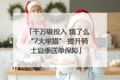 千万级投入 饿了么“7大举措” 提升骑士夏季送单保障