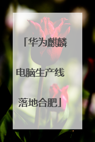 华为麒麟电脑生产线落地合肥