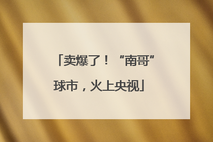 卖爆了！“南哥”球市，火上央视