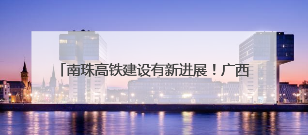 南珠高铁建设有新进展！广西这座特大桥系杆拱主体完工