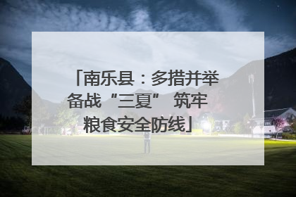 南乐县：多措并举备战“三夏” 筑牢粮食安全防线
