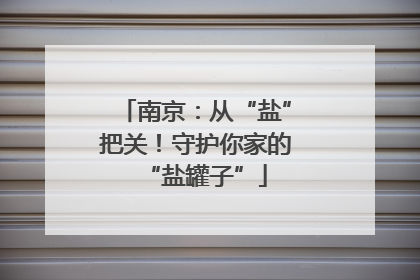 南京：从“盐”把关！守护你家的“盐罐子”