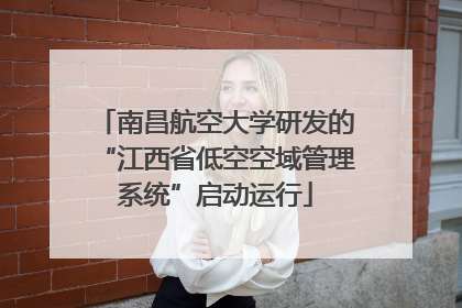 南昌航空大学研发的“江西省低空空域管理系统”启动运行