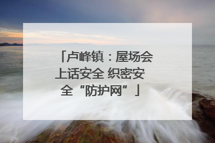 卢峰镇：屋场会上话安全 织密安全“防护网”