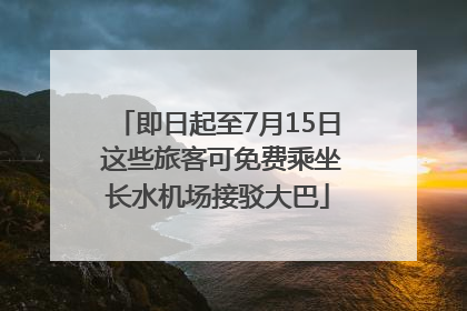 即日起至7月15日 这些旅客可免费乘坐长水机场接驳大巴