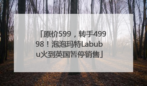原价599，转手49998！泡泡玛特Labubu火到英国暂停销售