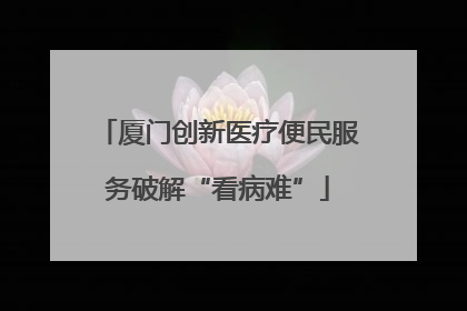 厦门创新医疗便民服务破解“看病难”