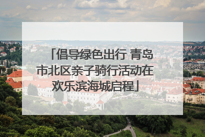 倡导绿色出行 青岛市北区亲子骑行活动在欢乐滨海城启程