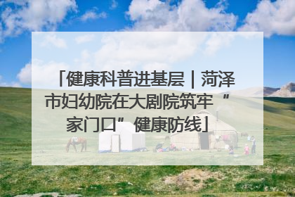 健康科普进基层｜菏泽市妇幼院在大剧院筑牢“家门口”健康防线