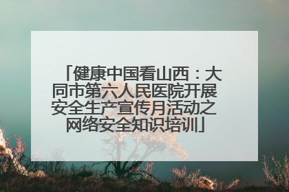 健康中国看山西：大同市第六人民医院开展安全生产宣传月活动之网络安全知识培训