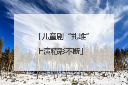 儿童剧“扎堆”上演精彩不断