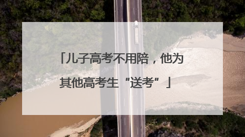 儿子高考不用陪，他为其他高考生“送考”