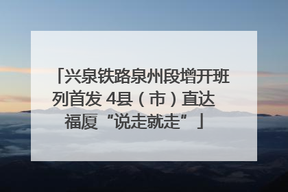 兴泉铁路泉州段增开班列首发 4县（市）直达福厦“说走就走”
