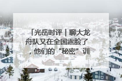 光岳时评｜聊大龙舟队又在全国露脸了，他们的“秘密”训练基地不是秘密！