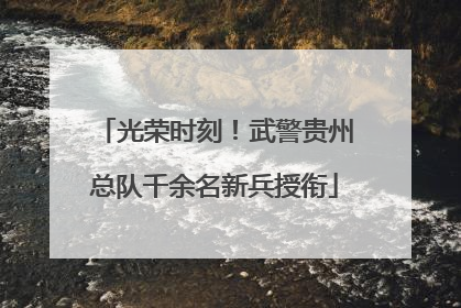 光荣时刻！武警贵州总队千余名新兵授衔