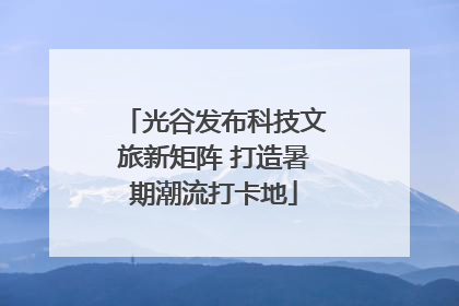 光谷发布科技文旅新矩阵 打造暑期潮流打卡地
