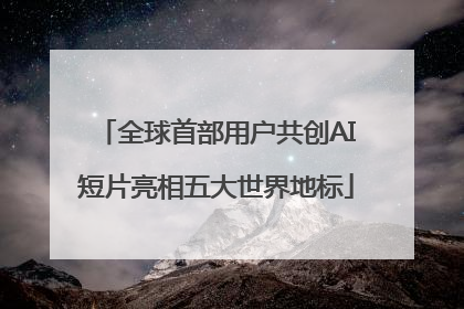 全球首部用户共创AI短片亮相五大世界地标