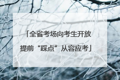 全省考场向考生开放 提前“踩点”从容应考