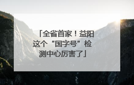 全省首家！益阳这个“国字号”检测中心厉害了
