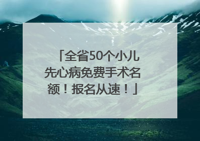 全省50个小儿先心病免费手术名额！报名从速！