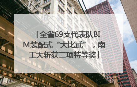 全省69支代表队BIM装配式“大比武”，南工大斩获三项特等奖