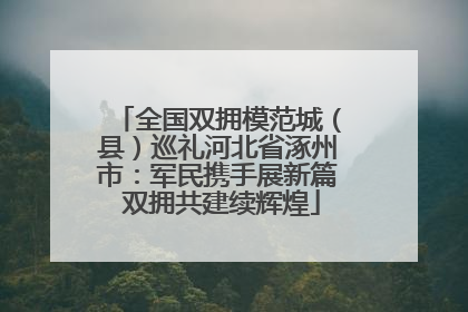 全国双拥模范城（县）巡礼河北省涿州市：军民携手展新篇 双拥共建续辉煌