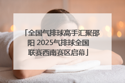 全国气排球高手汇聚邵阳 2025气排球全国联赛西南赛区启幕