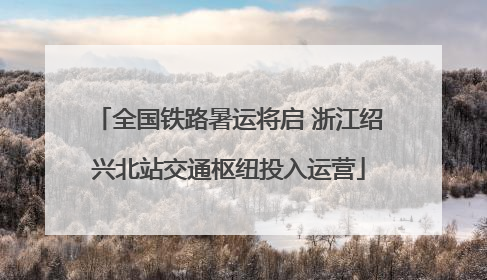 全国铁路暑运将启 浙江绍兴北站交通枢纽投入运营