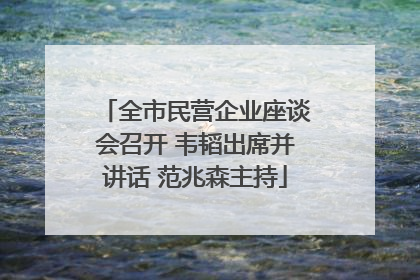 全市民营企业座谈会召开 韦韬出席并讲话 范兆森主持