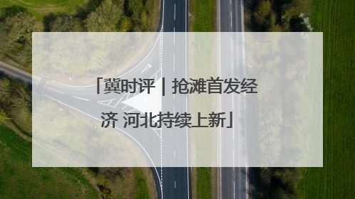 冀时评｜抢滩首发经济 河北持续上新