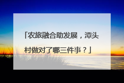 农旅融合助发展，潭头村做对了哪三件事？