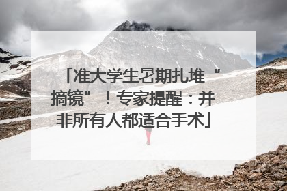 准大学生暑期扎堆“摘镜”！专家提醒：并非所有人都适合手术