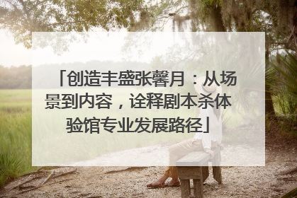 创造丰盛张馨月：从场景到内容，诠释剧本杀体验馆专业发展路径