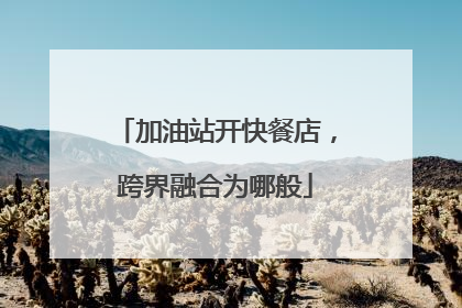 加油站开快餐店，跨界融合为哪般