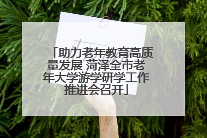 助力老年教育高质量发展 菏泽全市老年大学游学研学工作推进会召开
