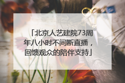 北京人艺建院73周年八小时不间断直播，回馈观众的陪伴支持
