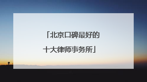 北京口碑最好的十大律师事务所