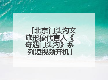 北京门头沟文旅形象代言人《奇遇门头沟》系列短视频开机