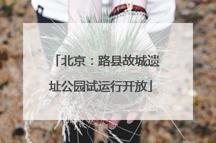 北京：路县故城遗址公园试运行开放