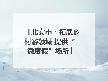 北安市：拓展乡村游领域 提供“微度假”场所