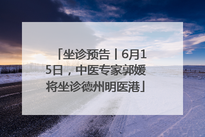 坐诊预告丨6月15日，中医专家郭媛将坐诊德州明医港