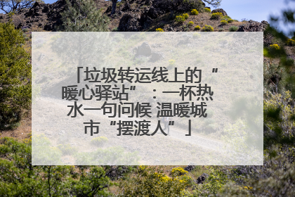 垃圾转运线上的“暖心驿站”：一杯热水一句问候 温暖城市“摆渡人”