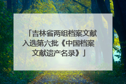 吉林省两组档案文献入选第六批《中国档案文献遗产名录》