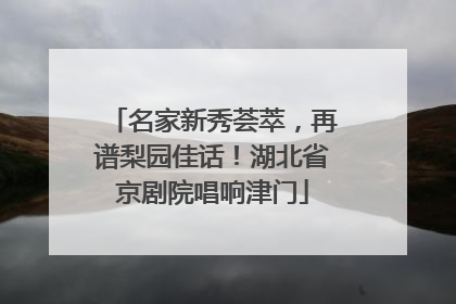 名家新秀荟萃，再谱梨园佳话！湖北省京剧院唱响津门